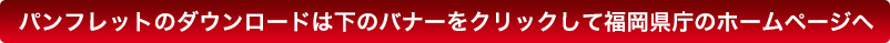 パンフレットのダウンロードは下のバナーをクリックして福岡県庁のホームページへ